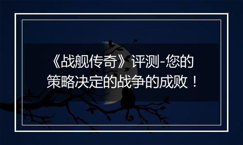 《战舰传奇》评测-您的策略决定的战争的成败！