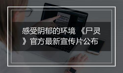 感受阴郁的环境 《尸灵》官方最新宣传片公布