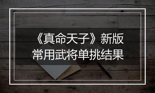 《真命天子》新版常用武将单挑结果