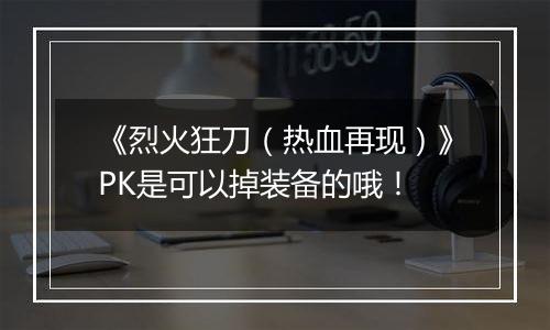 《烈火狂刀（热血再现）》PK是可以掉装备的哦！