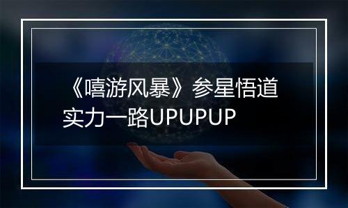《嘻游风暴》参星悟道 实力一路UPUPUP