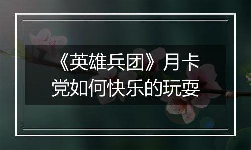 《英雄兵团》月卡党如何快乐的玩耍