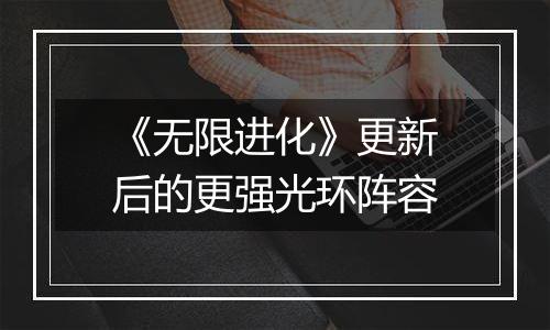 《无限进化》更新后的更强光环阵容