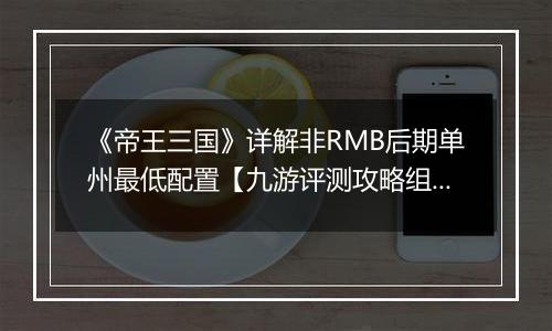 《帝王三国》详解非RMB后期单州最低配置【九游评测攻略组】