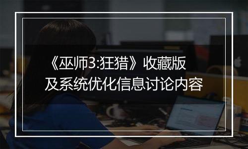 《巫师3:狂猎》收藏版及系统优化信息讨论内容
