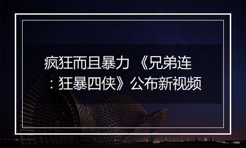 疯狂而且暴力 《兄弟连：狂暴四侠》公布新视频
