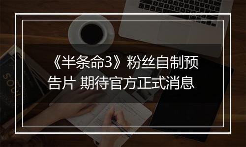 《半条命3》粉丝自制预告片 期待官方正式消息