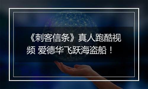 《刺客信条》真人跑酷视频 爱德华飞跃海盗船！