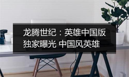 龙腾世纪：英雄中国版独家曝光 中国风英雄