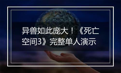 异兽如此庞大！《死亡空间3》完整单人演示