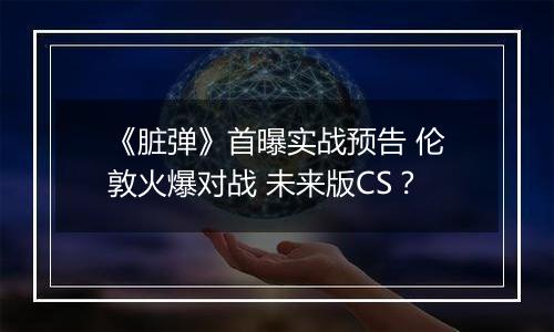 《脏弹》首曝实战预告 伦敦火爆对战 未来版CS？