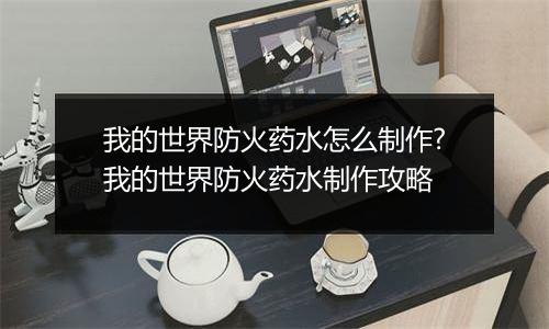 我的世界防火药水怎么制作?我的世界防火药水制作攻略
