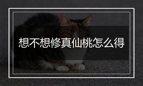 想不想修真仙桃怎么得