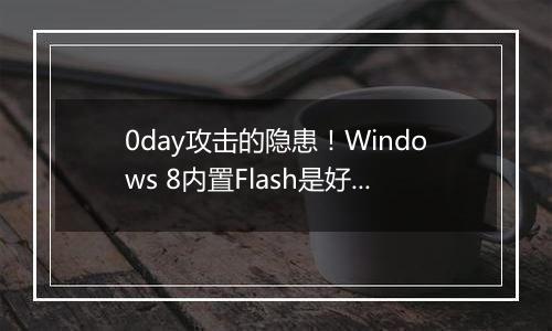 0day攻击的隐患！Windows 8内置Flash是好是坏？