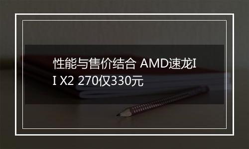 性能与售价结合 AMD速龙II X2 270仅330元