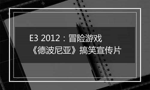 E3 2012：冒险游戏《德波尼亚》搞笑宣传片