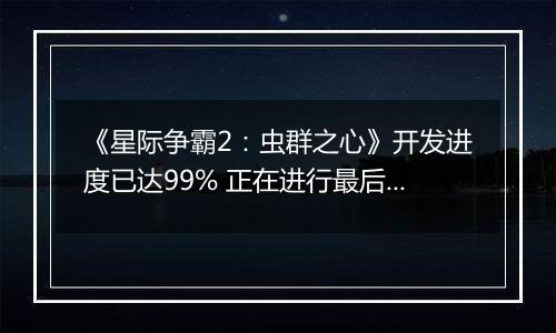 《星际争霸2：虫群之心》开发进度已达99% 正在进行最后调试工作