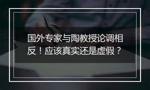 国外专家与陶教授论调相反！应该真实还是虚假？