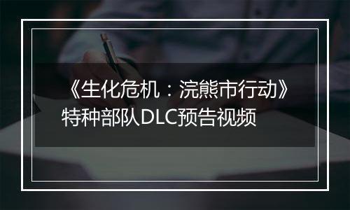 《生化危机：浣熊市行动》特种部队DLC预告视频