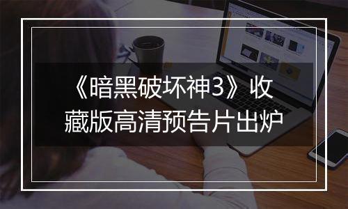 《暗黑破坏神3》收藏版高清预告片出炉