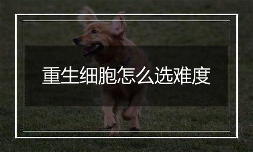 重生细胞怎么选难度