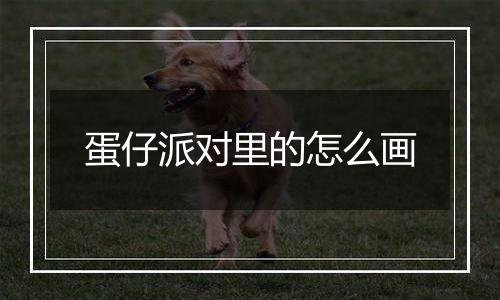 蛋仔派对里的怎么画
