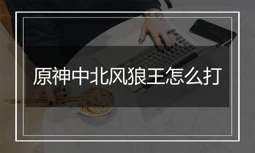 原神中北风狼王怎么打