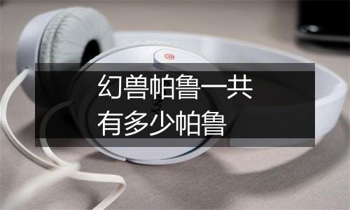 幻兽帕鲁一共有多少帕鲁