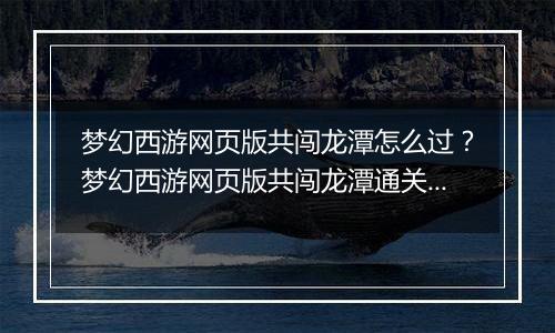 梦幻西游网页版共闯龙潭怎么过？梦幻西游网页版共闯龙潭通关方法