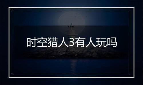 时空猎人3有人玩吗