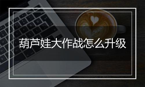 葫芦娃大作战怎么升级