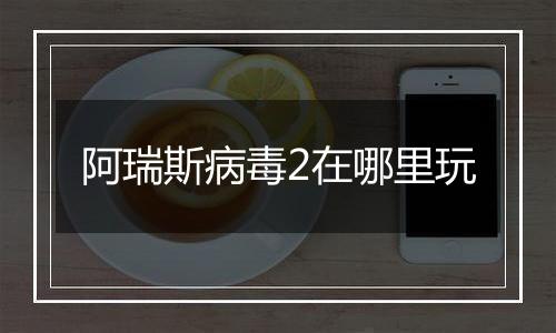 阿瑞斯病毒2在哪里玩