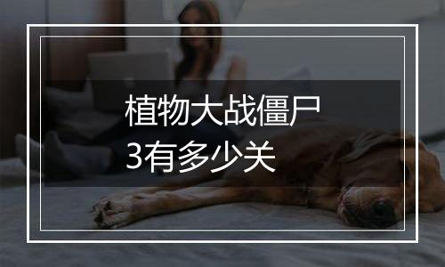 植物大战僵尸3有多少关