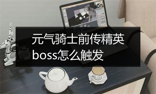 元气骑士前传精英boss怎么触发