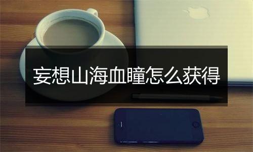 妄想山海血瞳怎么获得