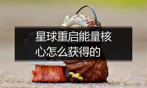 星球重启能量核心怎么获得的