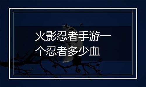 火影忍者手游一个忍者多少血