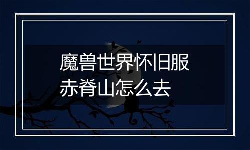 魔兽世界怀旧服赤脊山怎么去