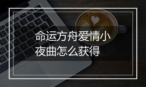 命运方舟爱情小夜曲怎么获得
