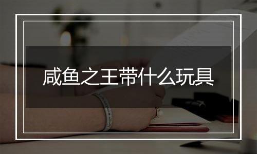 咸鱼之王带什么玩具