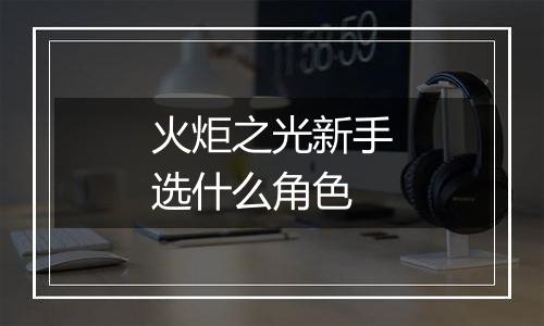 火炬之光新手选什么角色