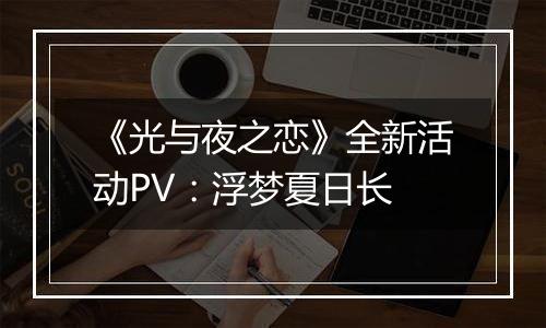 《光与夜之恋》全新活动PV：浮梦夏日长