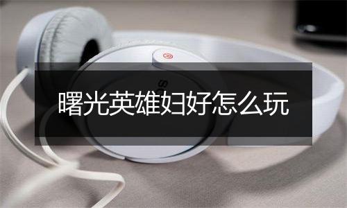 曙光英雄妇好怎么玩