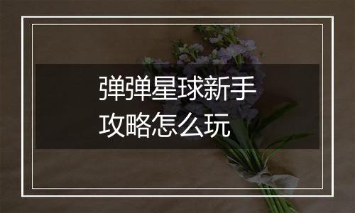 弹弹星球新手攻略怎么玩