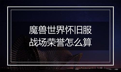 魔兽世界怀旧服战场荣誉怎么算