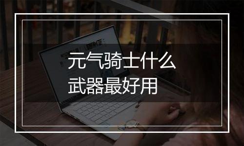 元气骑士什么武器最好用