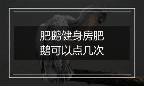 肥鹅健身房肥鹅可以点几次