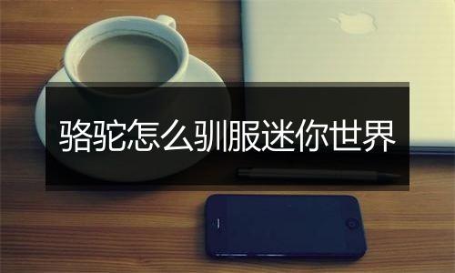 骆驼怎么驯服迷你世界