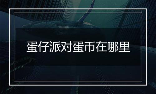 蛋仔派对蛋币在哪里