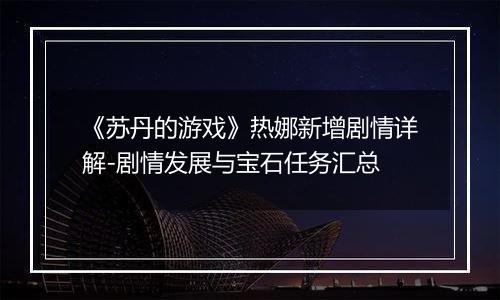 《苏丹的游戏》热娜新增剧情详解-剧情发展与宝石任务汇总